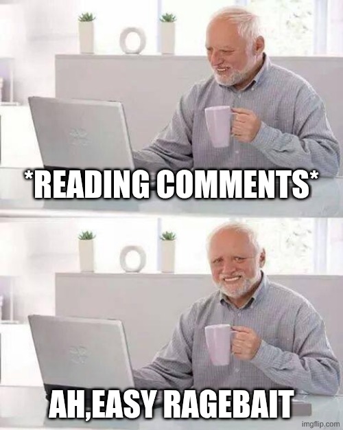 hehe | *reading comments*; ah,easy ragebait | image tagged in memes,hide the pain harold | made w/ Imgflip meme maker