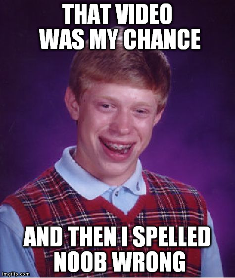 Bad Luck Brian Meme | THAT VIDEO WAS MY CHANCE AND THEN I SPELLED NOOB WRONG | image tagged in memes,bad luck brian | made w/ Imgflip meme maker