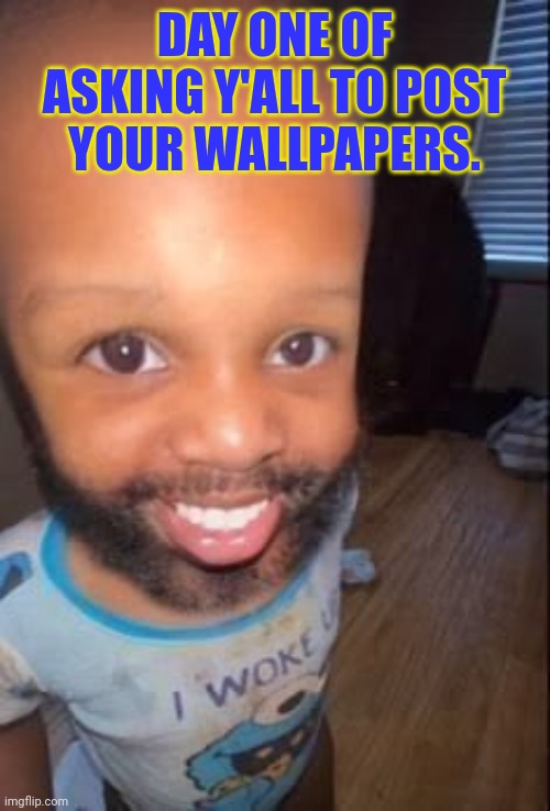 Baby beard | Day one of asking y'all to post your wallpapers. | image tagged in baby beard | made w/ Imgflip meme maker