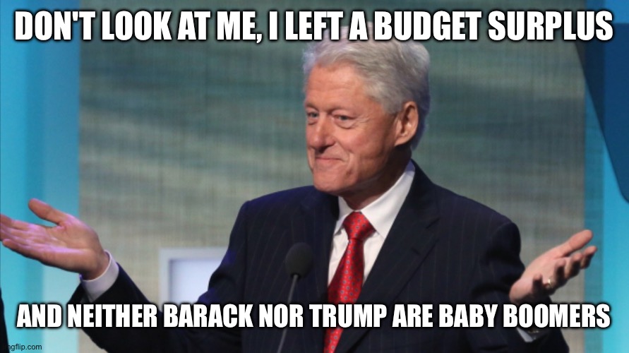 BILL CLINTON SO WHAT | Don't look at me, I left a budget surplus; And neither Barack nor Trump are Baby Boomers | image tagged in bill clinton so what | made w/ Imgflip meme maker