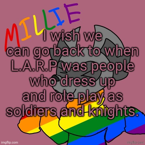 Millie's fursona announcement template | I wish we can go back to when L.A.R.P was people who dress up and role play as soldiers and knights. | image tagged in millie's fursona announcement template | made w/ Imgflip meme maker