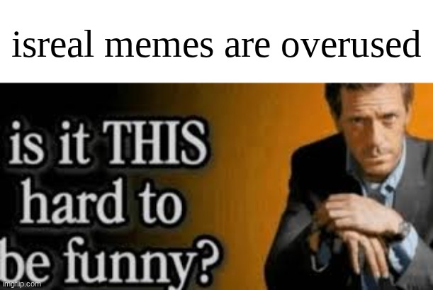 Jewish man btw | isreal memes are overused | image tagged in is it this hard to be funny | made w/ Imgflip meme maker