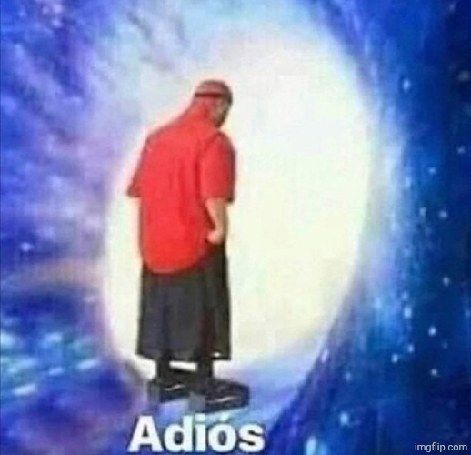 Today's my last day. I'll still check this stream. | image tagged in adios | made w/ Imgflip meme maker