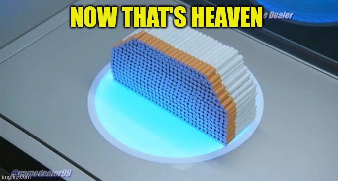 500 cigarettes | Now that's heaven | image tagged in 500 cigarettes | made w/ Imgflip meme maker