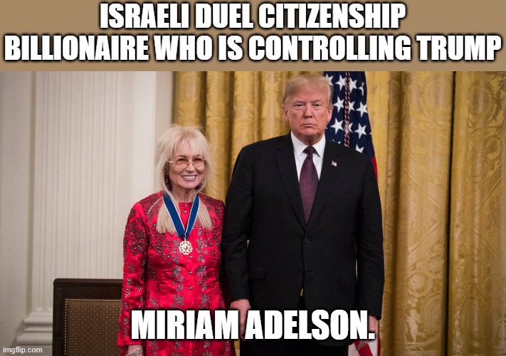 She is pulling trump's strings. | Israeli duel citizenship billionaire who is controlling trump; Miriam adelson. | image tagged in 00pol-adelson-trump-gift-wjbk-videosixteenbynine3000-1366535301,israel jews,trump | made w/ Imgflip meme maker