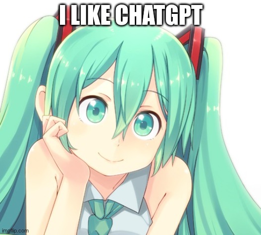 I like chatgpt | image tagged in condescending hatsune miku | made w/ Imgflip meme maker