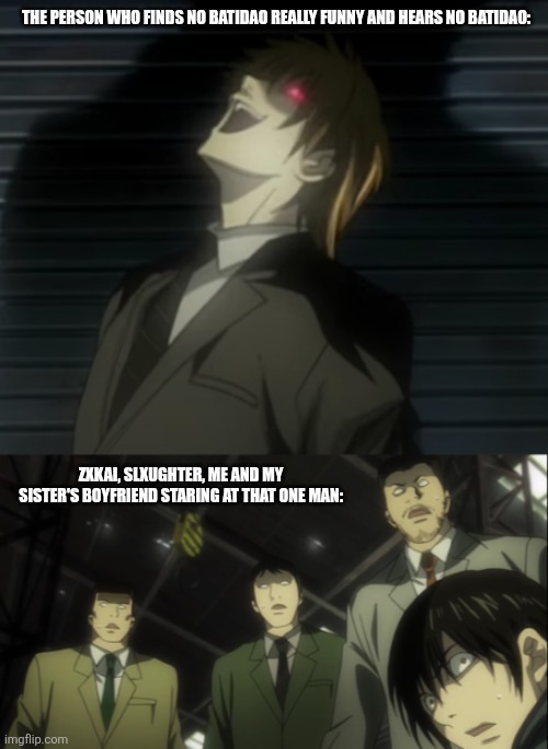 There are people who finds NO BATIDAO funnier than Light Yagami does.. (Light Yagami finds NO BATIDAO really funny..) | The person who finds NO BATIDAO really funny and hears NO BATIDAO:; ZXKAI, slxughter, me and my sister's boyfriend staring at that one man: | image tagged in light yagami laugh | made w/ Imgflip meme maker