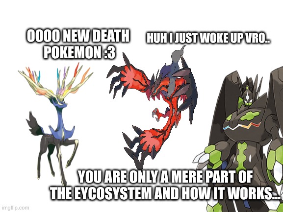 pokemon meme 1 | oooo new death 
pokemon :3; huh I just woke up vro.. you are only a mere part of the eycosystem and how it works... | image tagged in blank white template | made w/ Imgflip meme maker