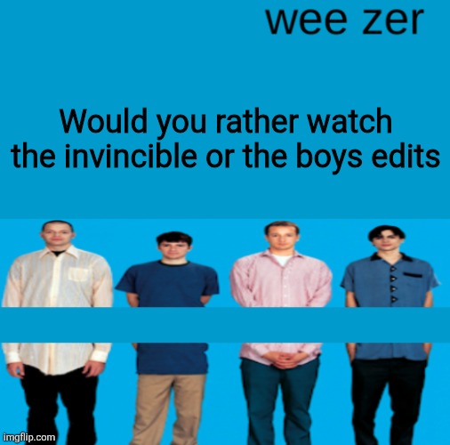 Wee zer | Would you rather watch the invincible or the boys edits | image tagged in wee zer | made w/ Imgflip meme maker