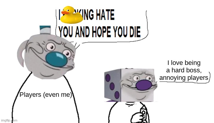How every Cuphead player (even me) feel about fighting King Dice | I love being a hard boss, annoying players; Players (even me) | image tagged in i hate you and hope you die,cuphead | made w/ Imgflip meme maker