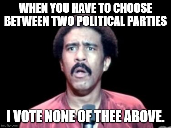 Surprised Richard Pryor | when you have to choose between two political parties; I vote none of thee above. | image tagged in surprised richard pryor,republicans,democrats,lol | made w/ Imgflip meme maker