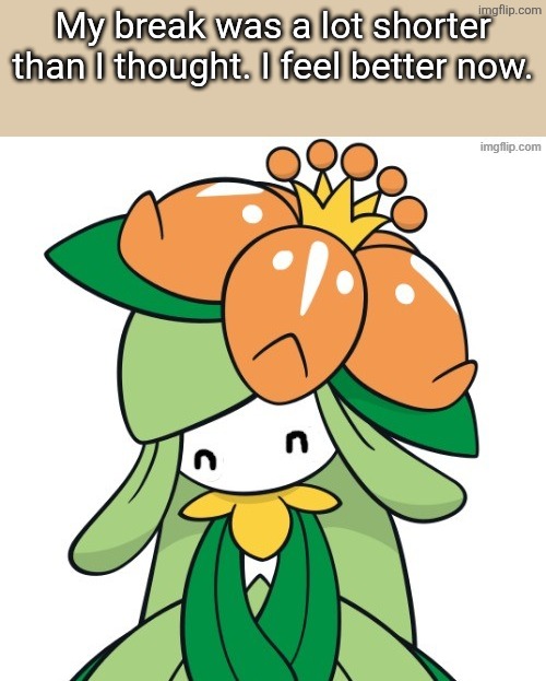 Guess who's back! | My break was a lot shorter than I thought. I feel better now. | image tagged in happy lilly | made w/ Imgflip meme maker