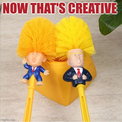 trump toilet bowl brushes | Now that's creative | image tagged in trump toilet bowl brushes | made w/ Imgflip meme maker