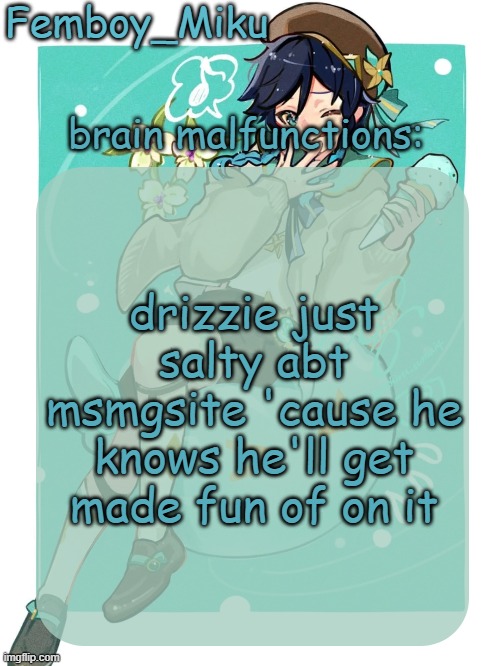 mikus venti template | drizzie just salty abt msmgsite 'cause he knows he'll get made fun of on it | image tagged in mikus venti template | made w/ Imgflip meme maker