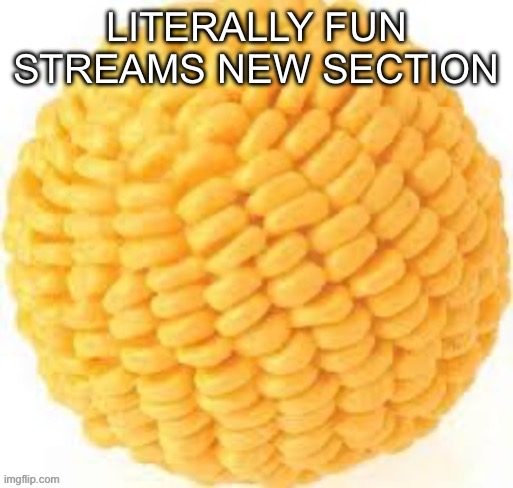 Tehe so corny | Literally fun streams new section | image tagged in cornball | made w/ Imgflip meme maker