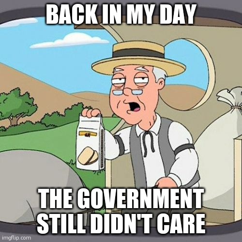 Pepperidge Farm Remembers | Back in my day; The government still didn't care | image tagged in memes,pepperidge farm remembers | made w/ Imgflip meme maker