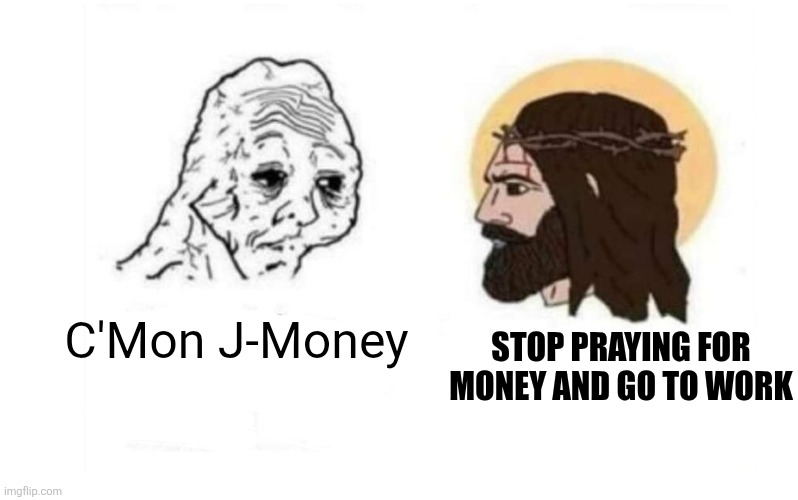 Stop giving me your toughest battles | C'Mon J-Money; Stop praying for money and go to work | image tagged in stop giving me your toughest battles | made w/ Imgflip meme maker