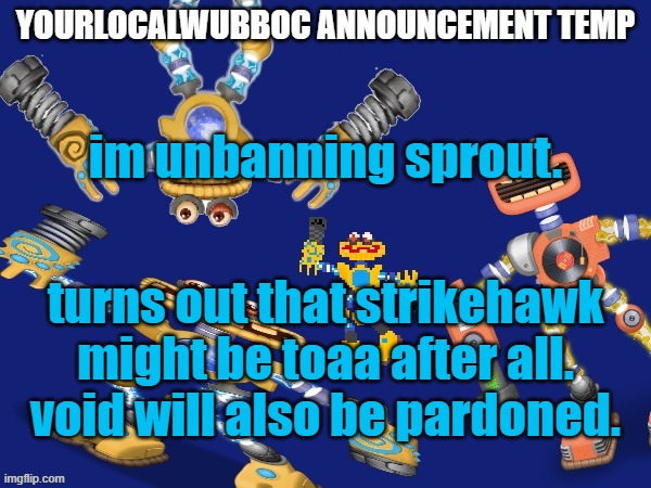 YourLocalWubboc Announcement Temp | im unbanning sprout. turns out that strikehawk might be toaa after all. void will also be pardoned. | image tagged in yourlocalwubboc announcement temp | made w/ Imgflip meme maker