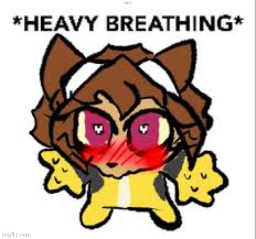 *HEAVY BREATHING* | image tagged in heavy breathing | made w/ Imgflip meme maker
