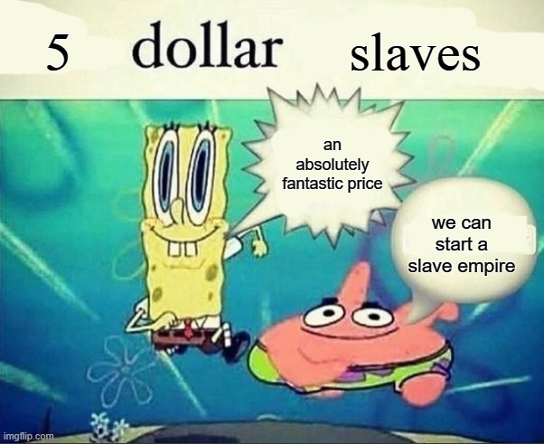slave empire | 5; slaves; an absolutely fantastic price; we can start a slave empire | image tagged in 5 dollar foot long | made w/ Imgflip meme maker