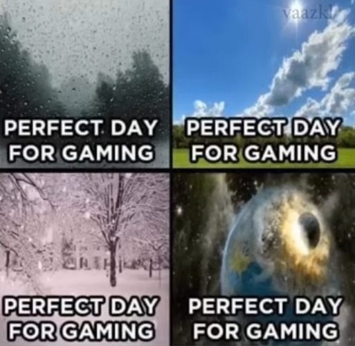 It's always a perfect day for gaming | image tagged in gaming,perfect,day,video games,weather,memes | made w/ Imgflip meme maker