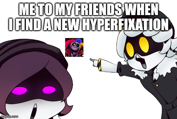 POPPY PKAYTIME THE AMAZING DIGITAL CIRCUS MURDER DRONES SUBNAUTICA GRAPES | Me to my friends when I find a new hyperfixation | image tagged in murder drones uzi and n pointing | made w/ Imgflip meme maker