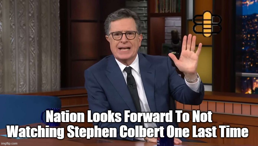 Nation Looks Forward To Not Watching Stephen Colbert One Last Time | made w/ Imgflip meme maker