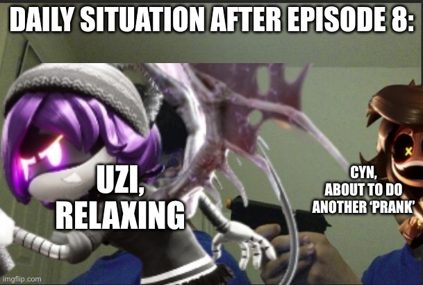 O | Daily situation after Episode 8:; Cyn, about to do another ‘prank’; Uzi, relaxing | image tagged in trust nobody not even yourself,murder drones | made w/ Imgflip meme maker