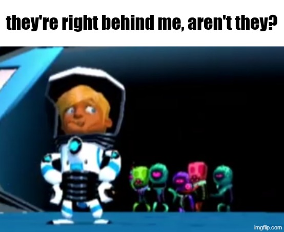 they're right behind me, aren't they? | made w/ Imgflip meme maker