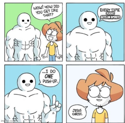 Every time I do 1 push up | Flick7 gets an upvote | image tagged in every time i do 1 push up,flick7,upvote,fun | made w/ Imgflip meme maker