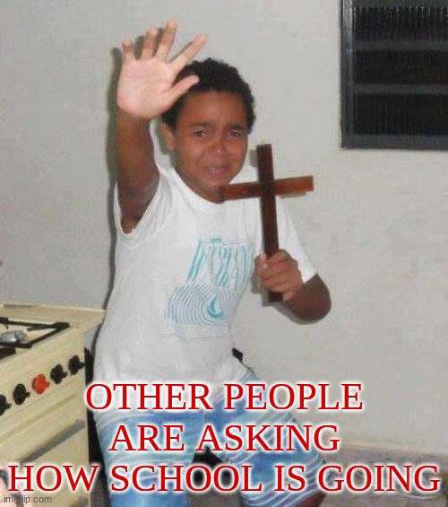 Uhhhh yeah... no more social interaction for me, thank you! | other people are asking how school is going | image tagged in kid with cross,socially awkward,social anxiety | made w/ Imgflip meme maker