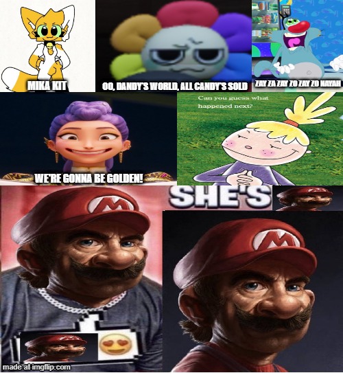 I ruined a whole fill in meme | ZAY ZA ZAY ZO ZAY ZO NAYAH; OO, DANDY'S WORLD, ALL CANDY'S SOLD; MIKA KIT; We're gonna be Golden! | made w/ Imgflip meme maker