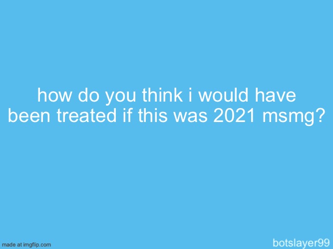 botslayer announcement temp | how do you think i would have been treated if this was 2021 msmg? | image tagged in botslayer announcement temp | made w/ Imgflip meme maker
