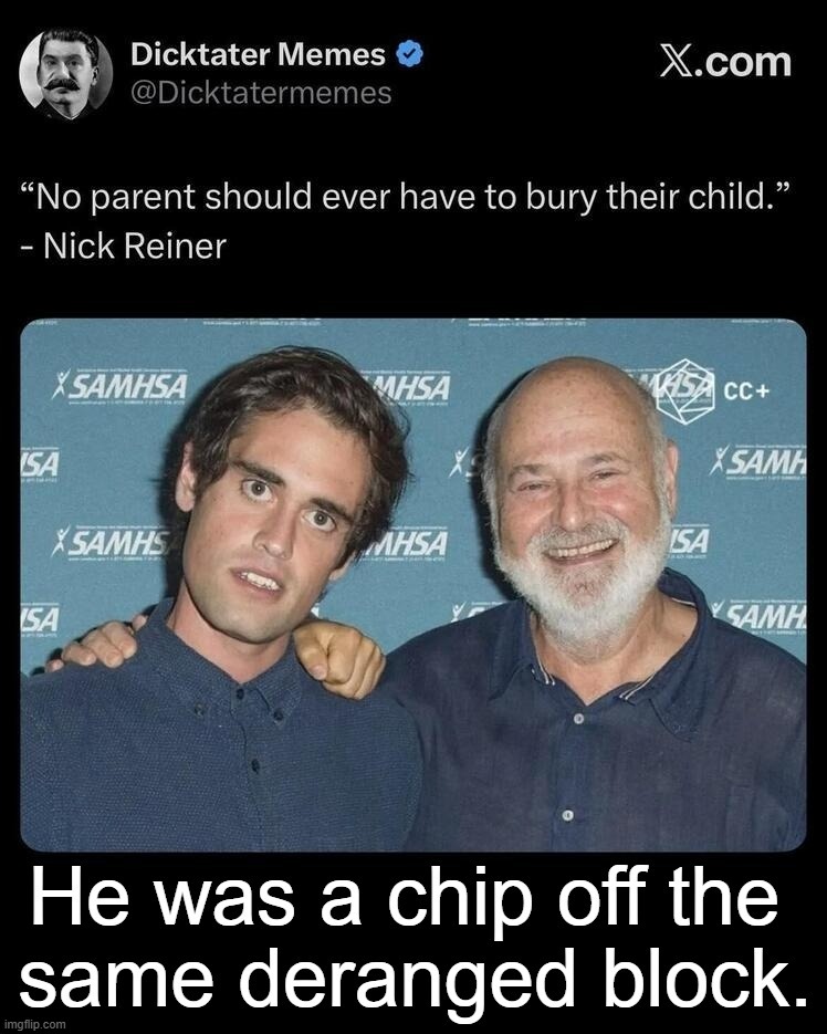 He was a chip off the same deranged block. | image tagged in trump derangement syndrome,rob reiner,meathead,archie bunker,never go full retard | made w/ Imgflip meme maker