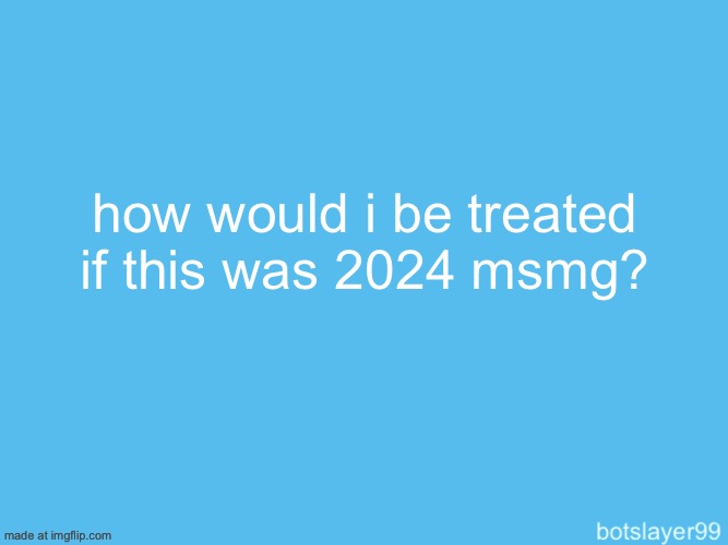botslayer announcement temp | how would i be treated if this was 2024 msmg? | image tagged in botslayer announcement temp | made w/ Imgflip meme maker