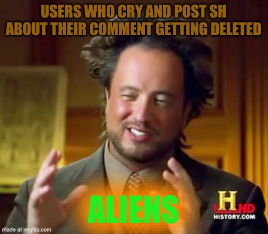 Ancient Aliens Meme | Users who cry and post sh about their comment getting deleted; Aliens | image tagged in memes,ancient aliens | made w/ Imgflip meme maker