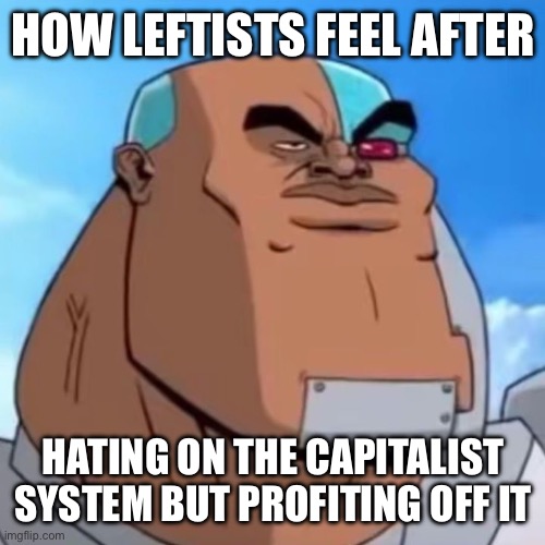 They feel tuff | How leftists feel after; Hating on the capitalist system but profiting off it | image tagged in how bro felt after saying that | made w/ Imgflip meme maker