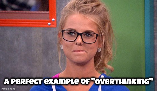 A perfect example of "Overthinking" | image tagged in nicole 's thinking | made w/ Imgflip meme maker