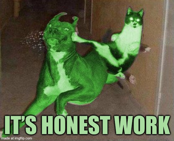 RayCat kicking RayDog | It’s honest work | image tagged in raycat kicking raydog | made w/ Imgflip meme maker