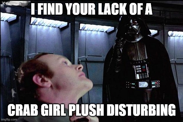 No Crab Girl? | I find your lack of a; Crab Girl plush disturbing | image tagged in i find your lack of faith disturbing,crab girl | made w/ Imgflip meme maker