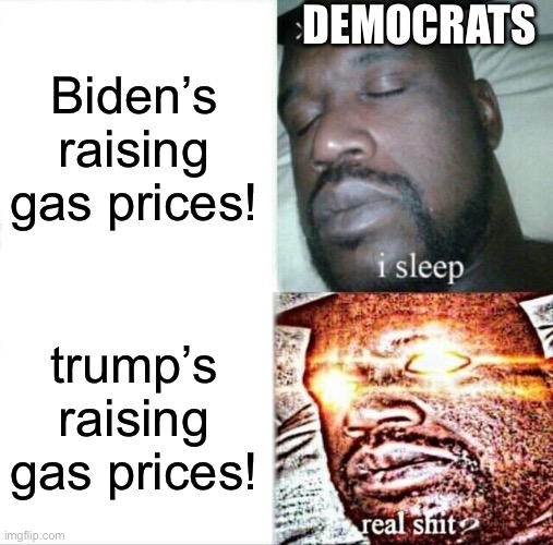 Sleeping Shaq Meme | Democrats; Biden’s raising gas prices! trump’s raising gas prices! | image tagged in memes,sleeping shaq | made w/ Imgflip meme maker