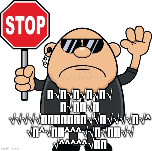 Stop Guy | π√π√π√π√π√
π√ππ√π
√√√√√πππππππ√√π√√√√π√^
√π^√ππ^^^√√π√ππ√√
√^^^^^√ππ | image tagged in stop guy,remix | made w/ Imgflip meme maker