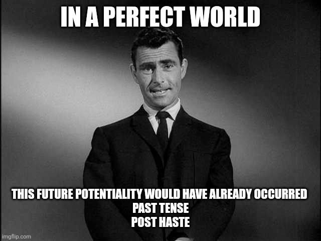 rod serling twilight zone | In a perfect world This future potentiality would have already occurred 
past tense
Post haste | image tagged in rod serling twilight zone | made w/ Imgflip meme maker