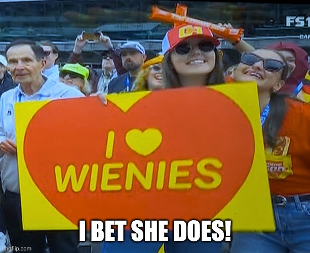 Weiner Girl | I bet she does! | image tagged in pxl_20260523_004715591 2 jpg | made w/ Imgflip meme maker