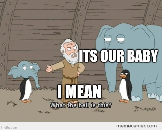 Family guy Noah's ark | its our baby; I mean | image tagged in family guy noah's ark | made w/ Imgflip meme maker