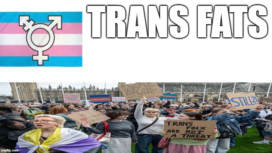 For humor purposes only | trans fats | image tagged in trans fats,pun,dark humor | made w/ Imgflip meme maker
