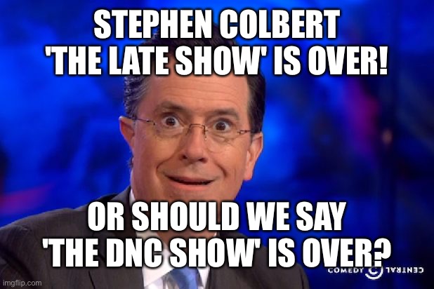Not confrontational, just factual observations. | Stephen Colbert 'The Late Show' Is over! Or should we say 'The DNC Show' is over? | image tagged in stephen-colbert | made w/ Imgflip meme maker