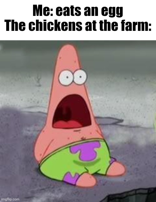 Suprised Patrick | Me: eats an egg
The chickens at the farm: | image tagged in suprised patrick | made w/ Imgflip meme maker