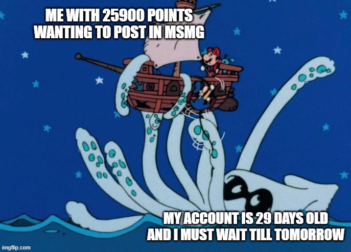 Blooper Grabs the Airship | me with 25900 points wanting to post in msmg; my account is 29 days old and i must wait till tomorrow | image tagged in blooper grabs the airship | made w/ Imgflip meme maker