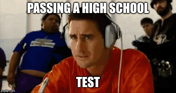 Tests are hard | Passing a high school; Test | image tagged in passhighschool gif | made w/ Imgflip meme maker